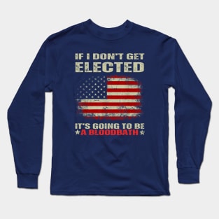 If I Don't Get Elected It's Going To Be A Bloodbath Long Sleeve T-Shirt